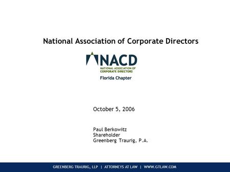 GREENBERG TRAURIG, LLP | ATTORNEYS AT LAW | WWW.GTLAW.COM National Association of Corporate Directors October 5, 2006 Paul Berkowitz Shareholder Greenberg.