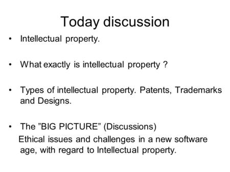 Today discussion Intellectual property. What exactly is intellectual property ? Types of intellectual property. Patents, Trademarks and Designs. The ”BIG.