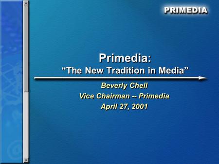 Primedia: “The New Tradition in Media” Beverly Chell Vice Chairman -- Primedia April 27, 2001 Beverly Chell Vice Chairman -- Primedia April 27, 2001.