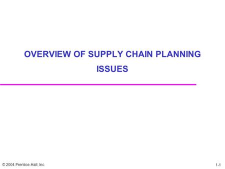 © 2004 Prentice-Hall, Inc. 1-1 OVERVIEW OF SUPPLY CHAIN PLANNING ISSUES.