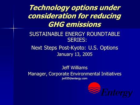 Technology options under consideration for reducing GHG emissions SUSTAINABLE ENERGY ROUNDTABLE SERIES: Next Steps Post-Kyoto: U.S. Options January 13,