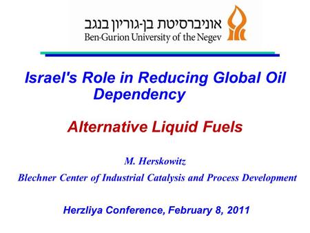Israel's Role in Reducing Global Oil Dependency Alternative Liquid Fuels M. Herskowitz Blechner Center of Industrial Catalysis and Process Development.
