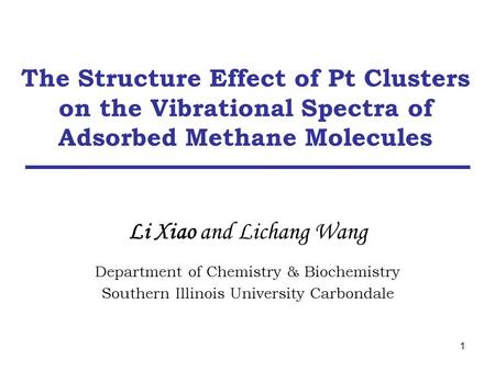 1 Li Xiao and Lichang Wang Department of Chemistry & Biochemistry Southern Illinois University Carbondale The Structure Effect of Pt Clusters on the Vibrational.
