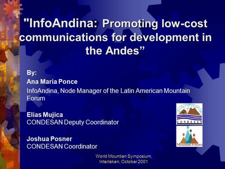 World Mountian Symposium, Interlaken, October 2001 InfoAndina: Promoting low-cost communications for development in the Andes” By: Ana Maria Ponce InfoAndina,