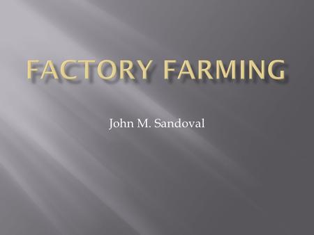 John M. Sandoval.  Large-Scale Operations Facility  Provides an estimate of 80% of livestock to United States  Roughly 10 billion animals are slaughtered.