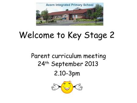 Welcome to Key Stage 2 Parent curriculum meeting 24 th September 2013 2.10-3pm.