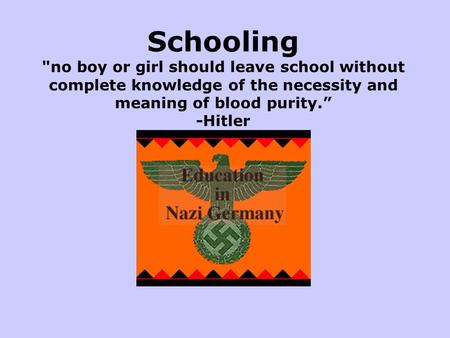 Schooling no boy or girl should leave school without complete knowledge of the necessity and meaning of blood purity.” -Hitler The above slide was already.