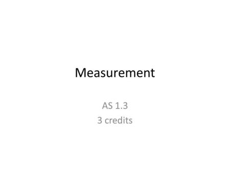 Measurement AS 1.3 3 credits. Metric System Length is measured in metres Capacity is measured in litres Weight in grams c means one hundredth - 100 cm.