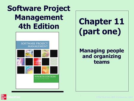 © The McGraw-Hill Companies, 2005 1 Software Project Management 4th Edition Managing people and organizing teams Chapter 11 (part one)