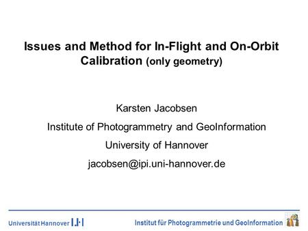 Universität Hannover Institut für Photogrammetrie und GeoInformation Issues and Method for In-Flight and On-Orbit Calibration (only geometry) Karsten Jacobsen.