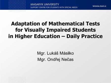 Adaptation of Mathematical Tests for Visually Impaired Students in Higher Education – Daily Practice Mgr. Lukáš Másilko Mgr. Ondřej Nečas.