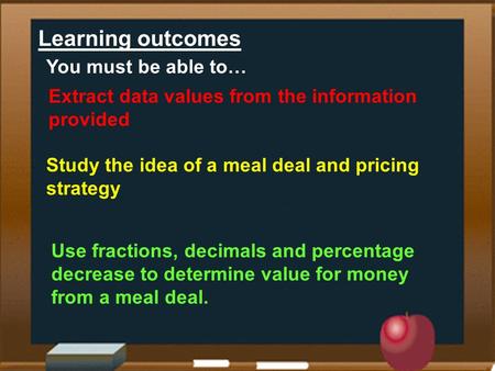Learning outcomes Extract data values from the information provided Study the idea of a meal deal and pricing strategy Use fractions, decimals and percentage.