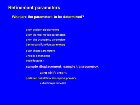 1 Refinement parameters What are the parameters to be determined? atom positional parameters atom thermal motion parameters atom site occupancy parameters.