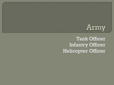 Tank Officer Infantry Officer Helicopter Officer.
