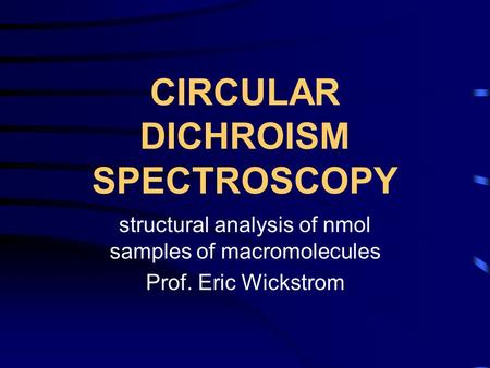CIRCULAR DICHROISM SPECTROSCOPY structural analysis of nmol samples of macromolecules Prof. Eric Wickstrom.