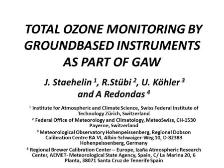 TOTAL OZONE MONITORING BY GROUNDBASED INSTRUMENTS AS PART OF GAW J. Staehelin 1, R.Stübi 2, U. Köhler 3 and A Redondas 4 1 Institute for Atmospheric and.