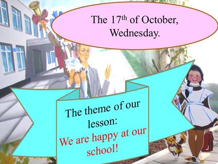 The 17 th of October, Wednesday.. Mind the clock And keep the rule; Try to come In time to school!