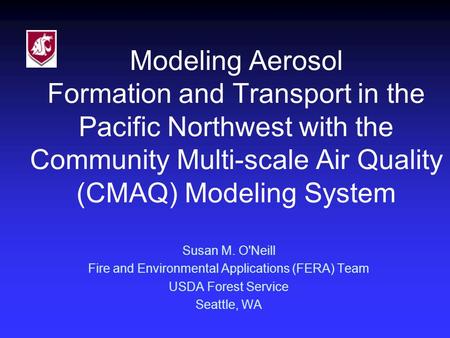 Modeling Aerosol Formation and Transport in the Pacific Northwest with the Community Multi-scale Air Quality (CMAQ) Modeling System Susan M. O'Neill Fire.