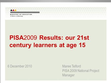 PISA2009 Results: our 21st century learners at age 15 6 December 2010 Maree Telford PISA 2009 National Project Manager.