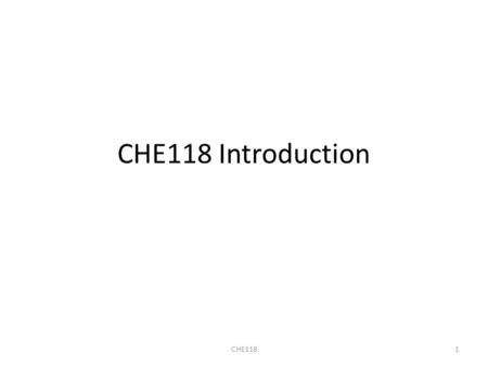 CHE118 Introduction 1CHE118. Topics Syllabus, experiment schedule, student drawers, CHE118 packet Safety items and contract Calibration scales Calibration.