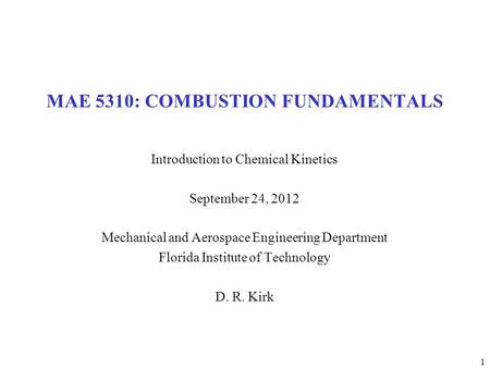 1 MAE 5310: COMBUSTION FUNDAMENTALS Introduction to Chemical Kinetics September 24, 2012 Mechanical and Aerospace Engineering Department Florida Institute.
