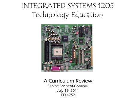 INTEGRATED SYSTEMS 1205 Technology Education A Curriculum Review Sabine Schnepf-Comeau July 19, 2011 ED 4752.