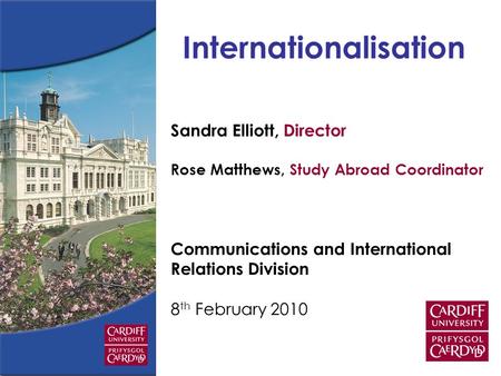 Sandra Elliott, Director Rose Matthews, Study Abroad Coordinator Communications and International Relations Division 8 th February 2010 Internationalisation.