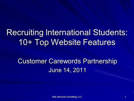 Bob Johnson Consulting, LLC 1 Recruiting International Students: 10+ Top Website Features Customer Carewords Partnership June 14, 2011.