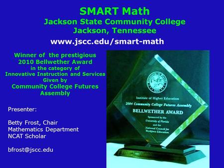 SMART Math Jackson State Community College Jackson, Tennessee Presenter: Betty Frost, Chair Mathematics Department NCAT Scholar