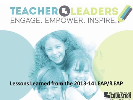 Lessons Learned from the 2013‐14 LEAP/iLEAP. By the end of this presentation, participants will learn what the student performance on spring 2013-14 LEAP/iLEAP.