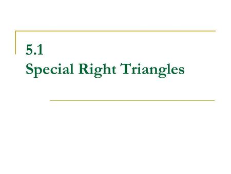5.1 Special Right Triangles. What you should already know… Right triangles have one 90 o angle The longest side is called the HYPOTENUSE  It is directly.