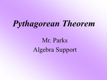 Pythagorean Theorem Mr. Parks Algebra Support. Objective The student will be able to: Find the missing side of a right Triangle using the Pythagorean.