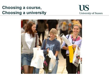 Choosing a course, Choosing a university. Who we are 8 th in the UK, top 20 in Europe and top 100 in world (THES) Over 12,000 students and staff from.