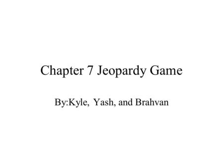 Chapter 7 Jeopardy Game By:Kyle, Yash, and Brahvan.