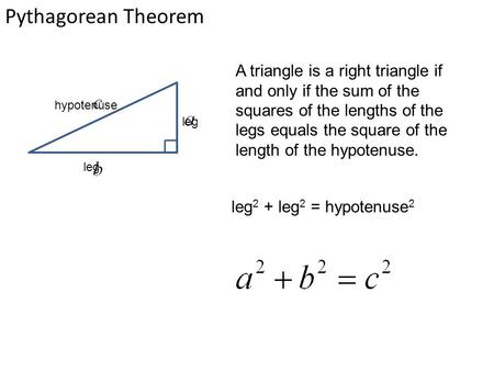 Pythagorean Theorem A triangle is a right triangle if and only if the sum of the squares of the lengths of the legs equals the square of the length of.