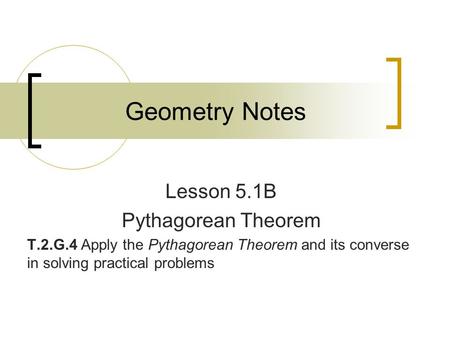 Geometry Notes Lesson 5.1B Pythagorean Theorem T.2.G.4 Apply the Pythagorean Theorem and its converse in solving practical problems.