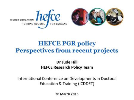 HEFCE PGR policy Perspectives from recent projects International Conference on Developments in Doctoral Education & Training (ICDDET) 30 March 2015 Dr.