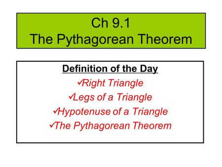 Ch 9.1 The Pythagorean Theorem Definition of the Day Right Triangle Legs of a Triangle Hypotenuse of a Triangle The Pythagorean Theorem.