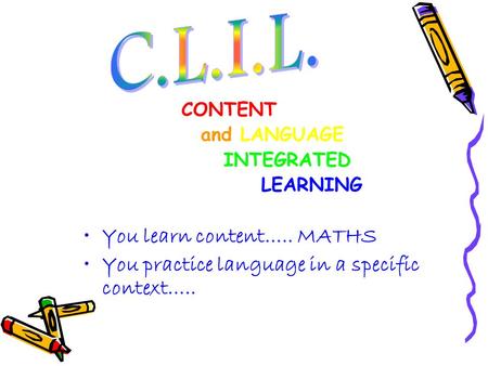 CONTENT and LANGUAGE INTEGRATED LEARNING You learn content….. MATHS You practice language in a specific context…..