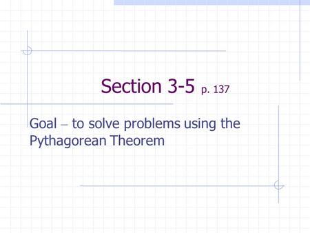 Section 3-5 p. 137 Goal – to solve problems using the Pythagorean Theorem.