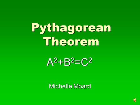 Pythagorean Theorem A 2 +B 2 =C 2 Michelle Moard.