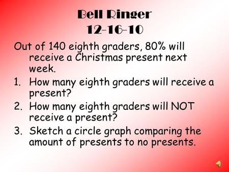 Bell Ringer 12-16-10 Out of 140 eighth graders, 80% will receive a Christmas present next week. 1.How many eighth graders will receive a present? 2.How.