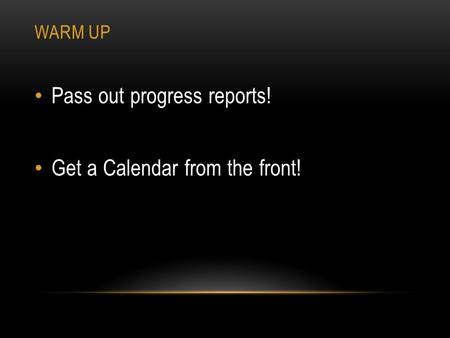 WARM UP Pass out progress reports! Get a Calendar from the front!