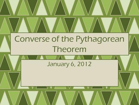 Converse of the Pythagorean Theorem January 6, 2012.