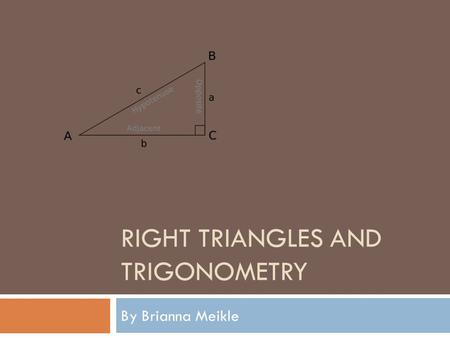 RIGHT TRIANGLES AND TRIGONOMETRY By Brianna Meikle.