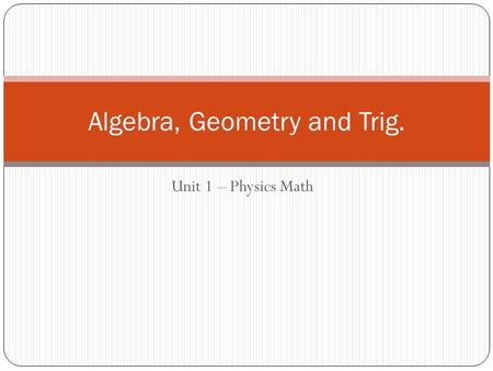 Unit 1 – Physics Math Algebra, Geometry and Trig..