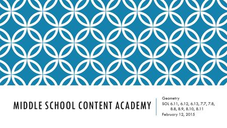 MIDDLE SCHOOL CONTENT ACADEMY Geometry SOL 6.11, 6.12, 6.13, 7.7, 7.8, 8.8, 8.9, 8.10, 8.11 February 12, 2015.