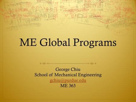 ME Global Programs George Chiu School of Mechanical Engineering ME 363.
