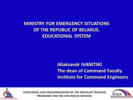 MINISTRY FOR EMERGENCY SITUATIONS OF THE REPUBLIC OF BELARUS. EDUCATIONAL SYSTEM Aliaksandr IVANITSKI The dean of Command Faculty Institute for Command.