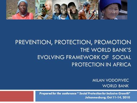 PREVENTION, PROTECTION, PROMOTION THE WORLD BANK’S EVOLVING FRAMEWORK OF SOCIAL PROTECTION IN AFRICA MILAN VODOPIVEC WORLD BANK Prepared for the conference.